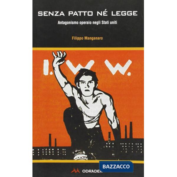 Senza patto né legge. Antagonismo operaio negli Stati Uniti