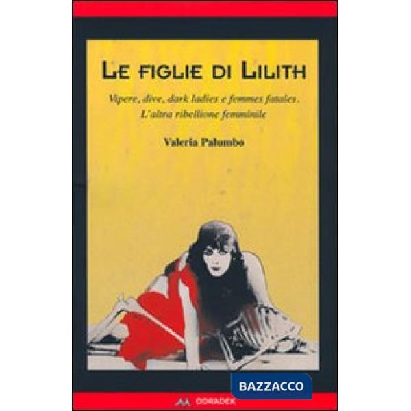 Figlie di Lilith. Vipere, dive, dark ladies e femmes fatales. L'altra ribellione femminile (Le)