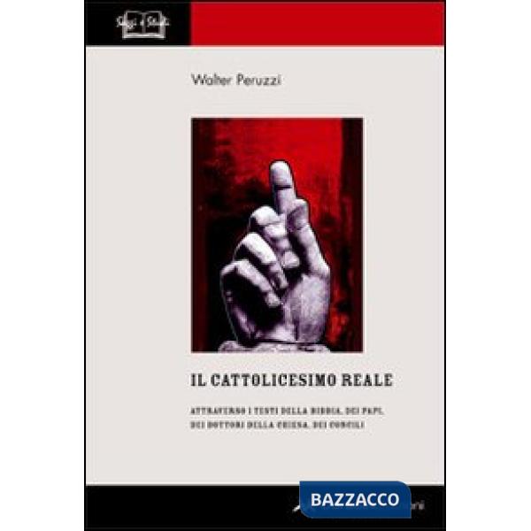 Cattolicesimo reale. Attraverso i testi della Bibbia, dei papi, dei dottori della chiesa, dei concili (Il)