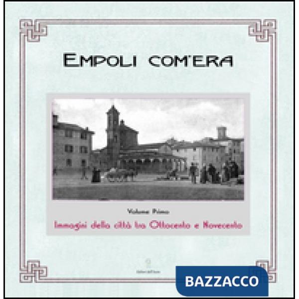 Empoli com'era. Immagini della città tra Ottocento e Novecento