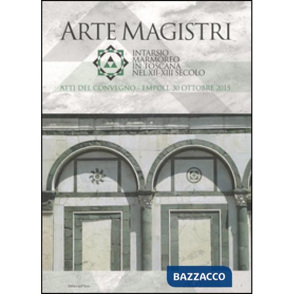 Arte Magistri. Intarsio marmoreo in Toscana nel XII-XIII Secolo. Atti del Conveg