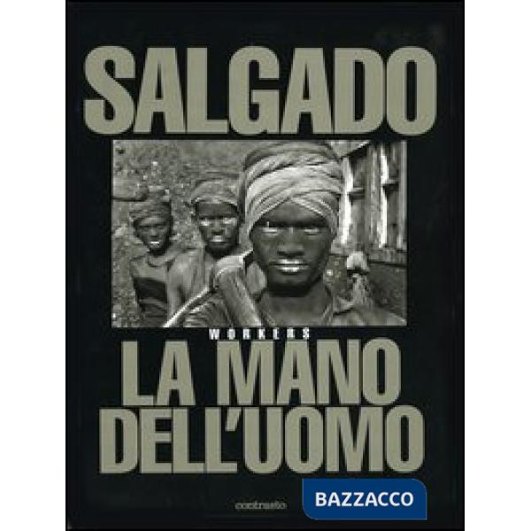 Sebastião Salgado. La mano dell'uomo. Workers. Ediz. illustrata