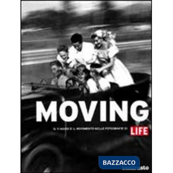 Moving. Il viaggio e il movimento nelle fotografie di Life. Ediz. illustrata