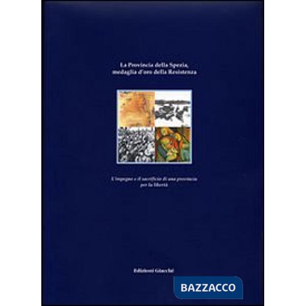 Provincia della Spezia medaglia d'oro della Resistenza. L'impegno e il sacrificio di una provincia per la libertÃ  (La)
