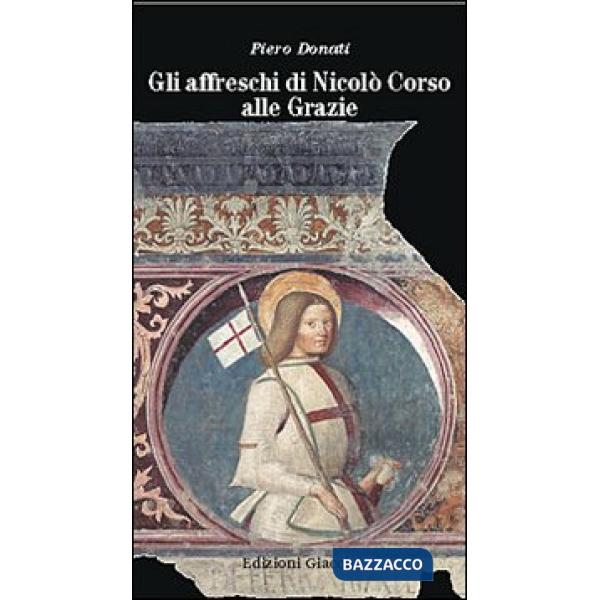 Affreschi di Nicolò Corso alle Grazie. Una guida alla lettura del più importante ciclo di affreschi della Liguria orientale (Gli
