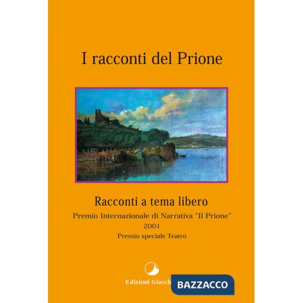 Racconti del Prione. Premio internazionale di narrativa «Il Prione» 2001. Premio speciale teatro (I)
