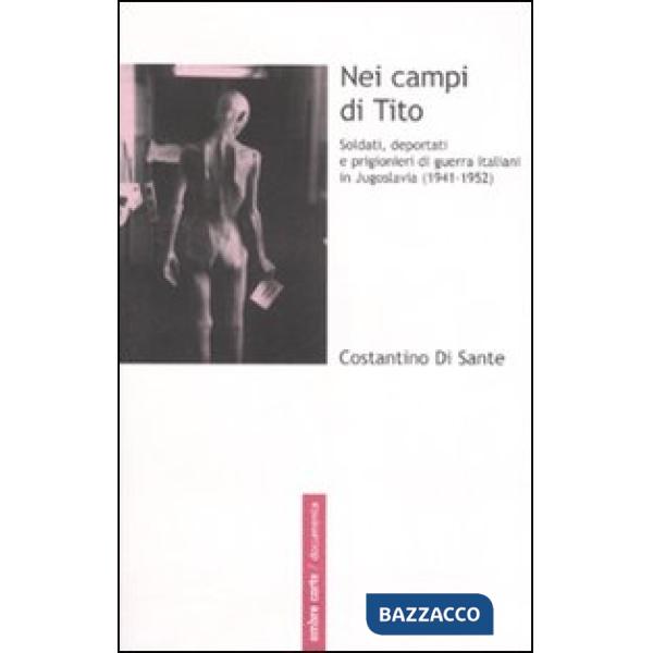 Nei campi di Tito. Soldati, deportati e prigionieri di guerra italiani in Jugoslavia (1941-1952)
