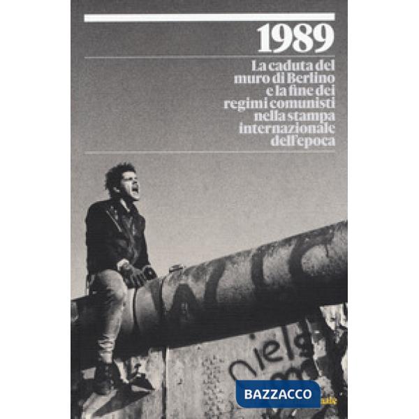 1989. La caduta del muro di Berlino e la fine dei regimi comunisti nella stampa internazionale dell'epoca. Ediz. a colori