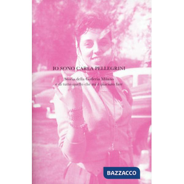 Io sono Carla Pellegrini. Storia della Galleria Milano e di tutto quello che mi 