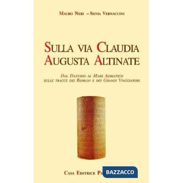 Sulla via Claudia Augusta Altinate. Dal Danubio al mare Adriatico sulle tracce dei romani e dei grandi viaggiatori