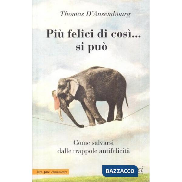 Più felici di così... si può. Come salvarsi dalle trappole antifelicità