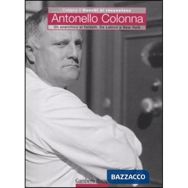 Antonello Colonna. Un anarchico ai fornelli. Da Labico a New York. Ediz. illustrata