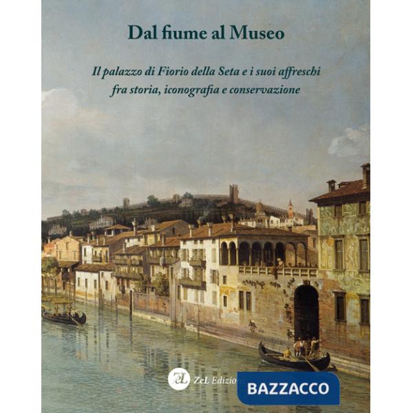 Dal fiume al museo. Il palazzo di Fiorio della Seta e i suoi affreschi fra storia, iconografia e conservazione. Ediz. integrale