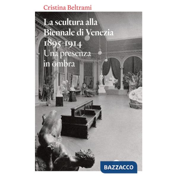 Scultura alla Biennale di Venezia 1895-1914. Una presenza in ombra (La)