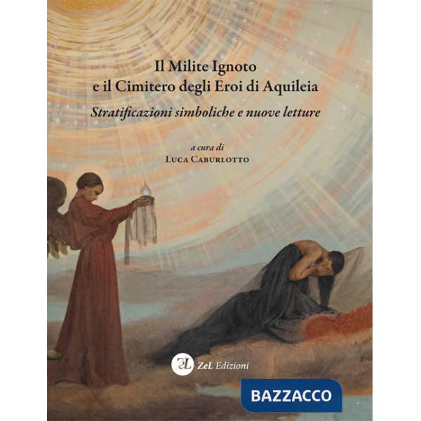 Milite ignoto e il cimitero degli eroi di Aquileia. Stratificazioni simboliche e nuove letture (Il)