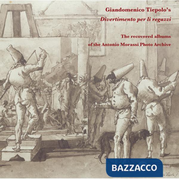 Giandomenico Tiepolo's «Divertimento per li regazzi». The recovered albums of the Antonio Morassi Photo Archive. Ediz. illustrat