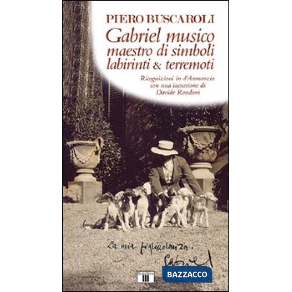 Gabriel musico maestro di simboli labirinti & terremoti. Ricognizioni in D'Annunzio con una incursione di Davide Rondoni