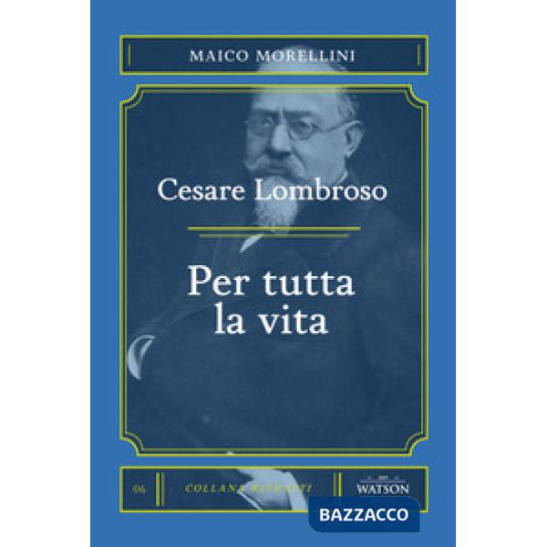 Cesare Lombroso. Per tutta la vita