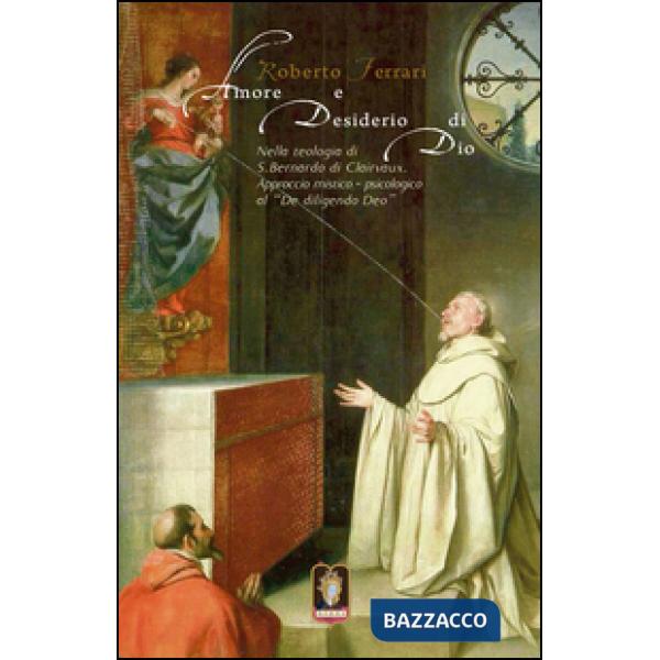 Amore e desiderio di Dio. Nella teologia di S. Bernardo di Clairvaux. Approccio mistico-psicologico al «De diligendo Deo»