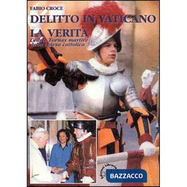 Delitto in Vaticano: la verità. Cedric Tornay martire della Chiesa cattolica