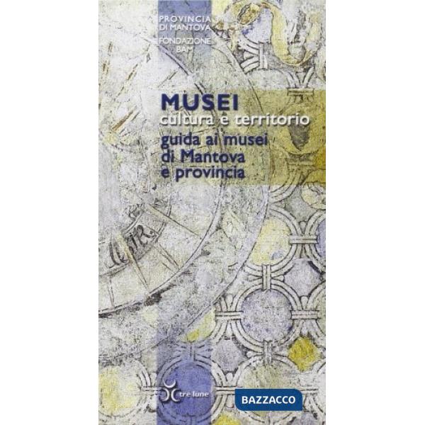 Musei, cultura e territorio. Guida ai musei di Mantova e provincia