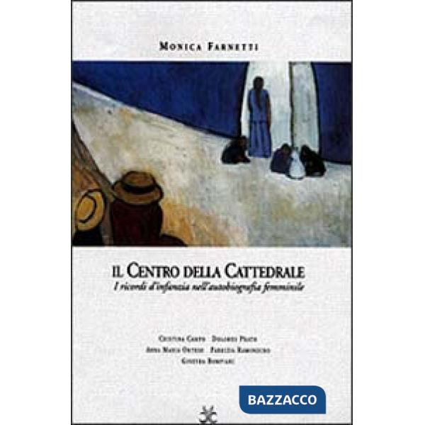 Centro della cattedrale. I ricordi d'infanzia nella scrittura femminile. Dolores Prato, Fabrizia Ramondino, Anna Maria Ortese, C