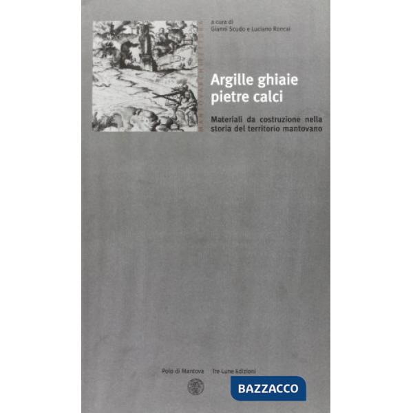 Argille, ghiaie, pietre, calci. Materiali di costruzione nella storia del territorio mantovano