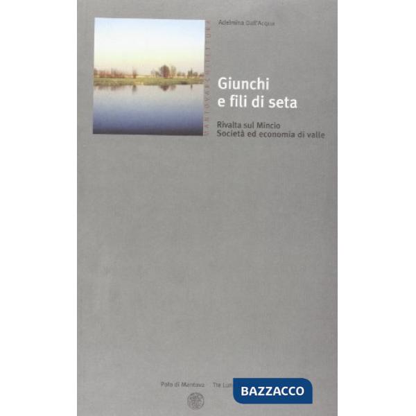 Giunchi e fili di seta. Rivalta sul Mincio, società ed economia di valle