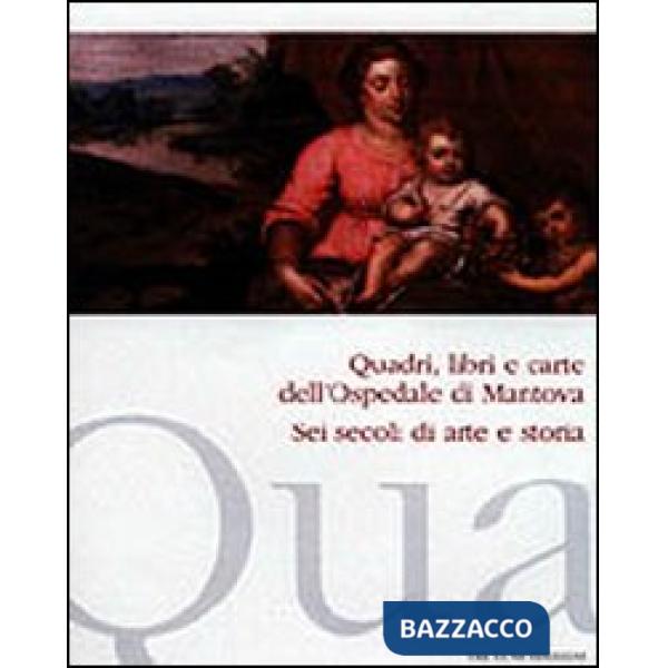 Quadri, libri e carte dell'ospedale di Mantova. Sei secoli di arte e storia