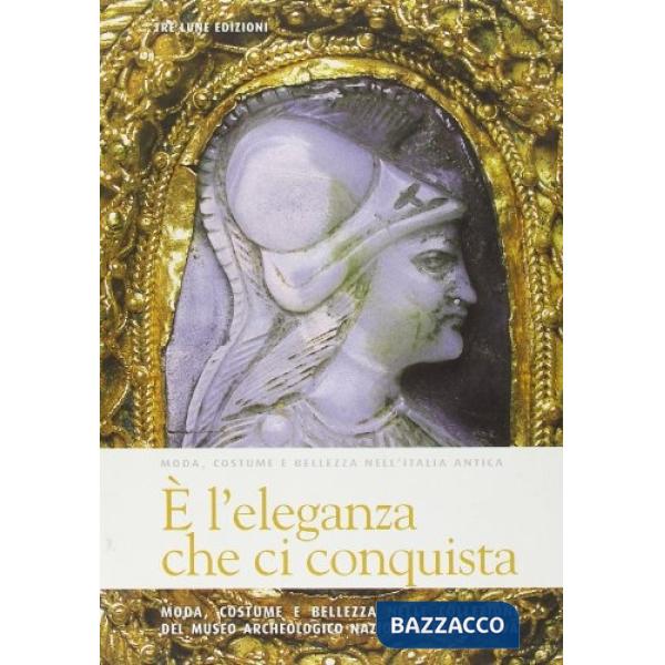 È l'eleganza che ci conquista. Moda, costume e bellezza nell'Italia antica. Testo inglese a fronte. Ediz. illustrata