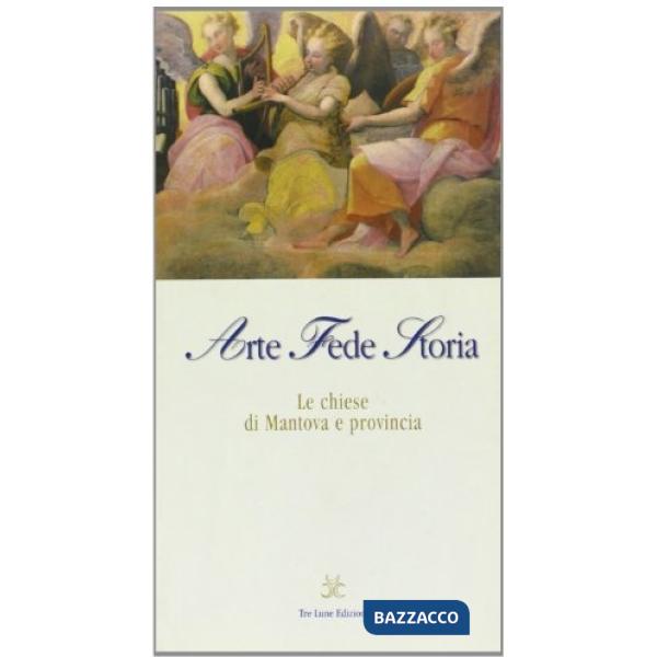 Arte, fede, storia. Guida alle chiese di Mantova e provincia