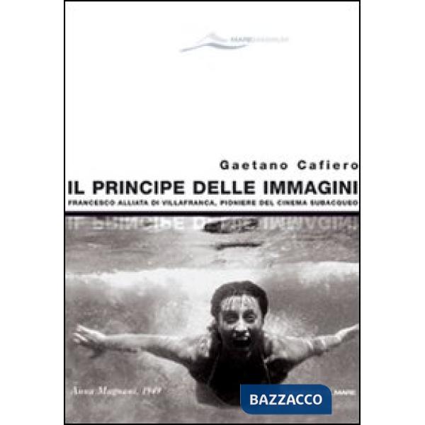Principe delle immagini. Francesco Alliata di Villafranca, pioniere del cinema subacqueo. Ediz. illustrata (Il)