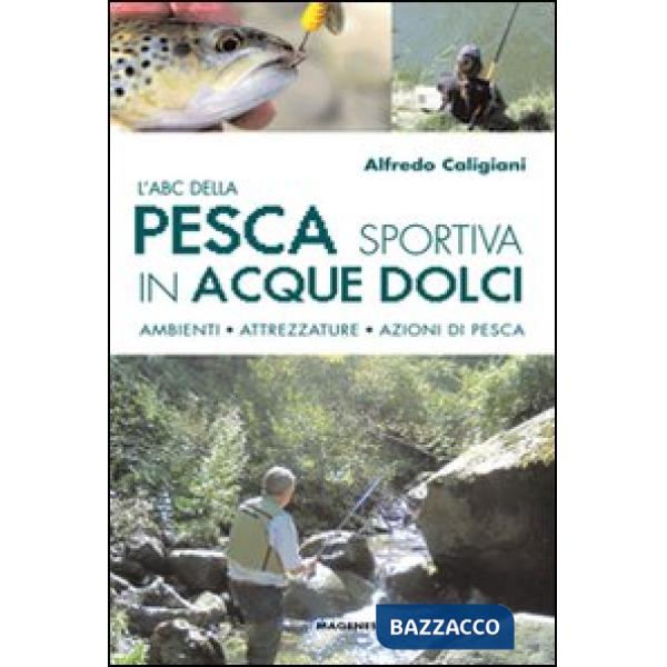 ABC della pesca sportiva in acque dolci. Ambienti, attrezzature, azioni di pesca (L')