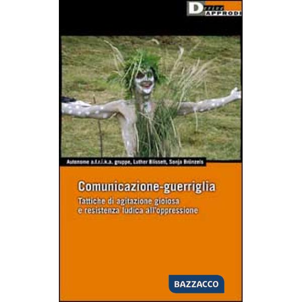 Comunicazione-guerriglia. Tattiche di agitazione gioiosa e resistenza ludica all'oppressione