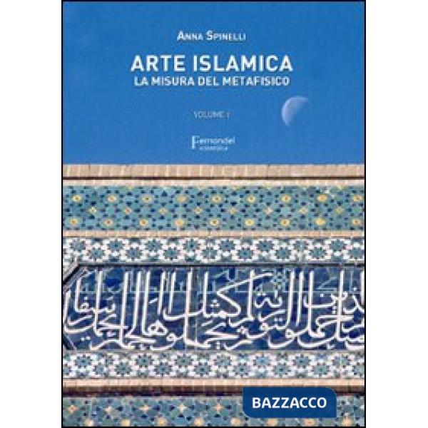Arte islamica. La misura del metafisico. Vol. 1