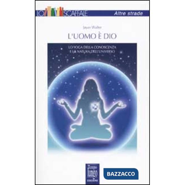 Uomo è Dio. Lo yoga della conoscenza e la natura dell'universo (L')