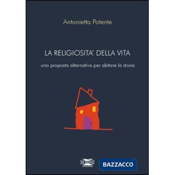 Religiosità della vita. Una proposta alternativa per abitare la storia (La)