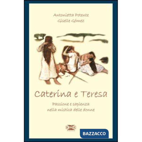 Caterina & Teresa. Passione e sapienza nella mistica delle donne