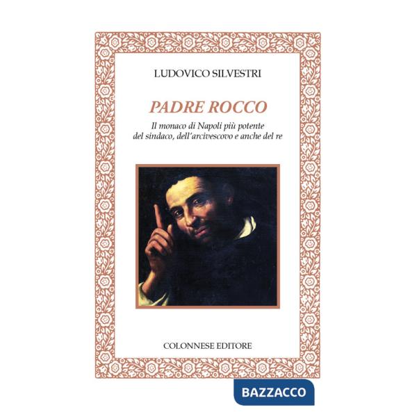 Padre Rocco. Il monaco di Napoli più potente del sindaco, dell'arcivescovo e anche del re