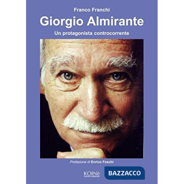 Giorgio Almirante. Un protagonista controcorrente