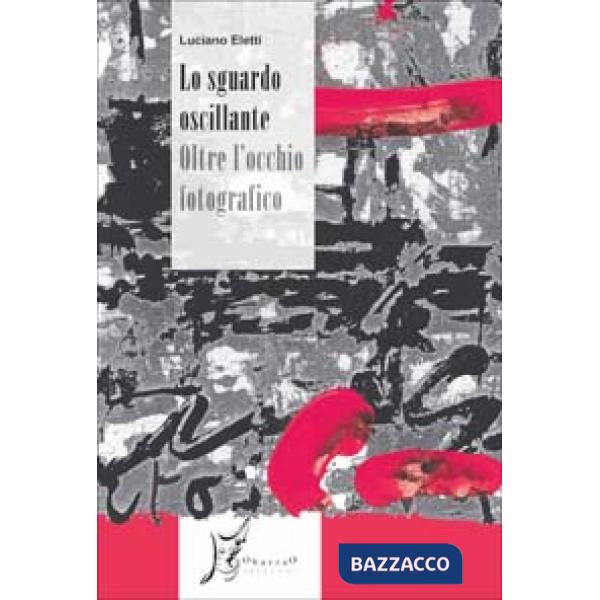 Sguardo oscillante. Oltre l'occhio fotografico (Lo)