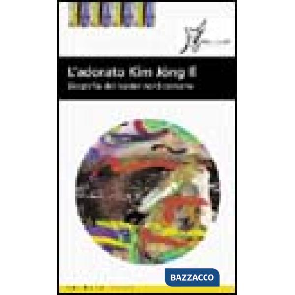 Adorato Kim Jong-il. Biografia ufficiale del leader nordcoreano (L')