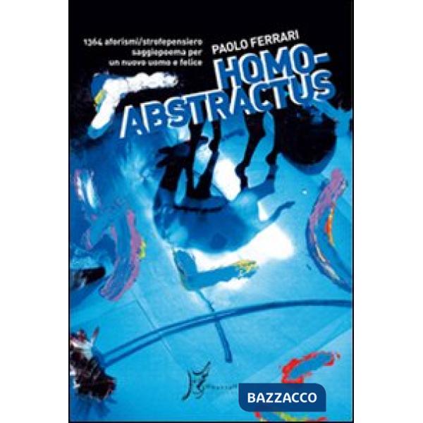 Homo abstractus. 1364 aforismi/strofepensiero, saggiopoema per un nuovo uomo e felice