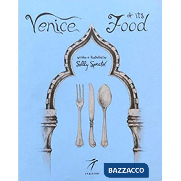 Venice and its Food. History, recipes, traditions, places, curiosity and secrets of the Venetian Cuisine of yesterday and today