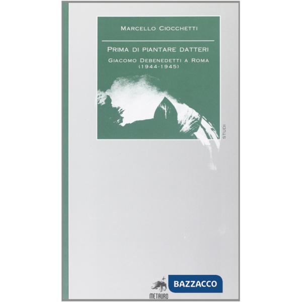 Prima di piantare i datteri. Giacomo Debenedetti a Roma (1944-1945)