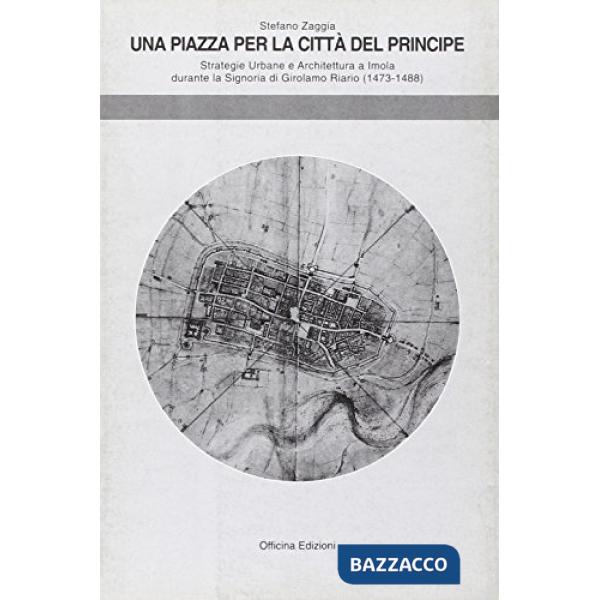 Piazza per la città del principe. Strategie urbane e l'architettura a Imola durante la signoria di Girolamo Riario (1474-1488) (