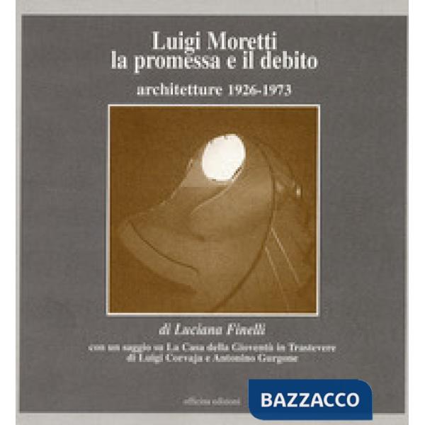Luigi Moretti. La promessa e il debito. Architetture 1926-1973