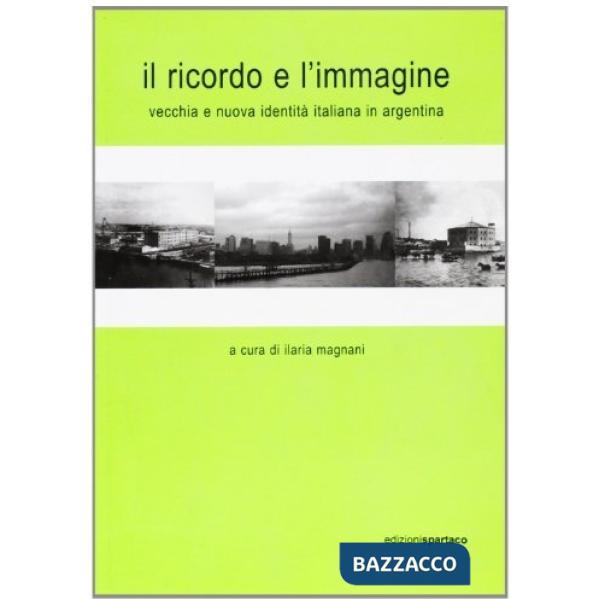 Ricordo e l'immagine. Vecchia e nuova identità italiana in Argentina (Il)