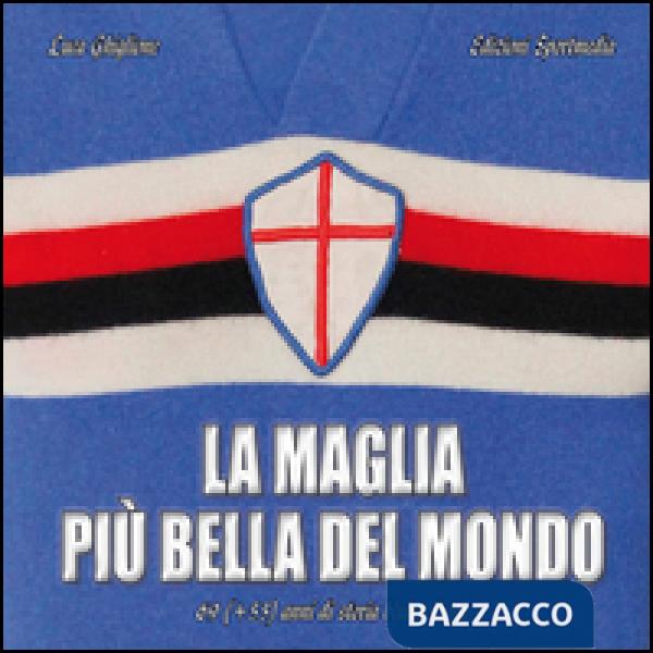 Maglia più bella del mondo. 69 (+55) anni di storia blucerchiata. Ediz. illustrata (La)