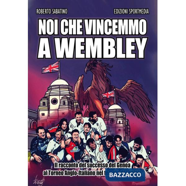 Noi che vincemmo a Wembley. Il racconto del successo del Genoa al Torneo Anglo-I